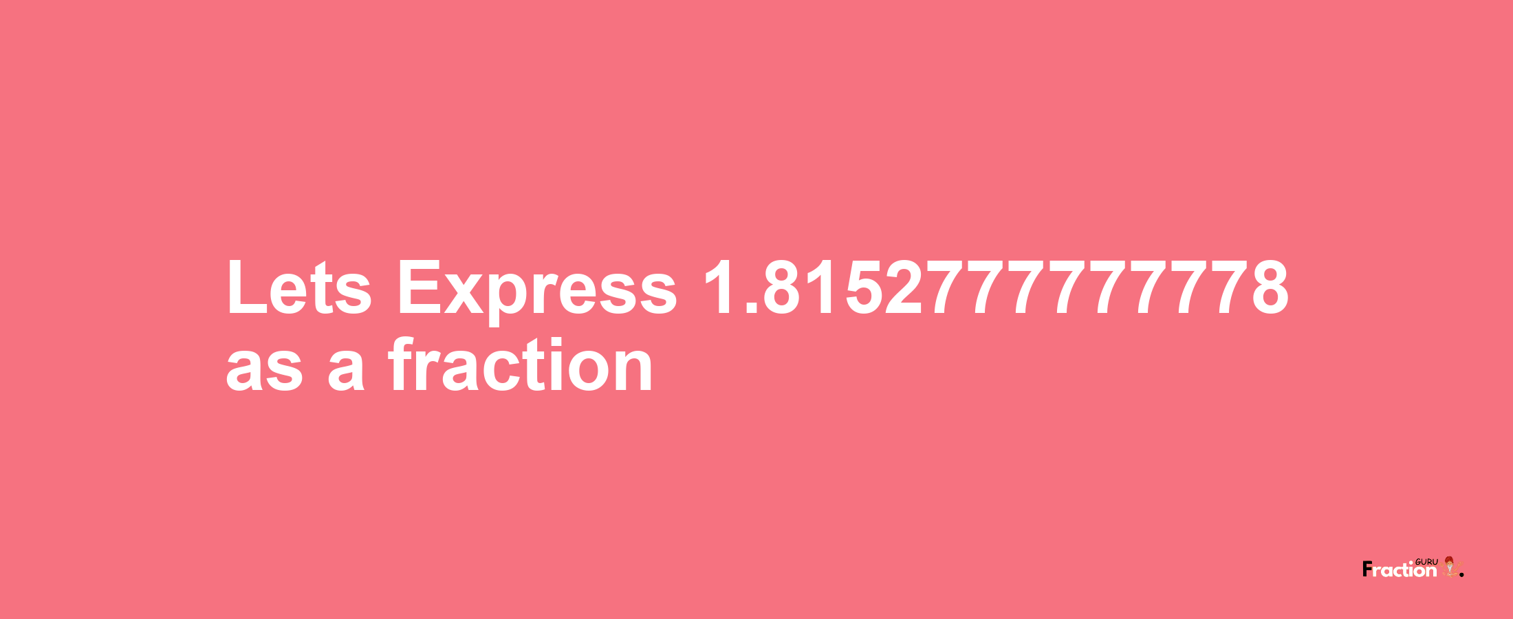 Lets Express 1.8152777777778 as afraction